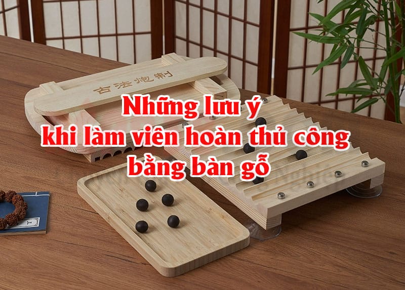 Những lưu ý khi làm viên hoàn thủ công bằng bàn gỗ,làm viên hoàn thủ công,làm viên hoàn tại nhà, Những lưu ý khi làm viên hoàn thủ công bằng bàn gỗ